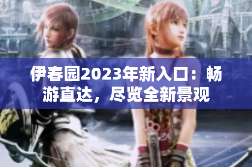伊春园2023年新入口：畅游直达，尽览全新景观