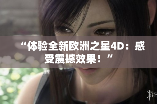 “体验全新欧洲之星4D：感受震撼效果！”