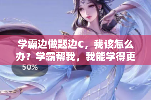 学霸边做题边C，我该怎么办？学霸帮我，我能学得更好吗？