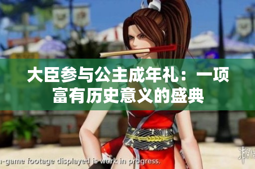 大臣参与公主成年礼：一项富有历史意义的盛典