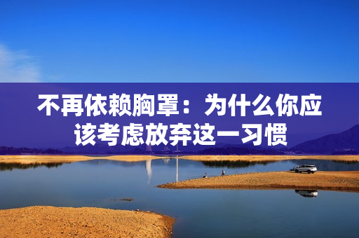 不再依赖胸罩：为什么你应该考虑放弃这一习惯