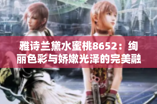 雅诗兰黛水蜜桃8652：绚丽色彩与娇嫩光泽的完美融合