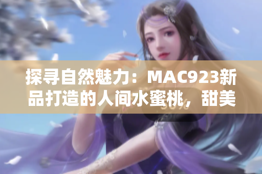 探寻自然魅力：MAC923新品打造的人间水蜜桃，甜美之旅引发热议
