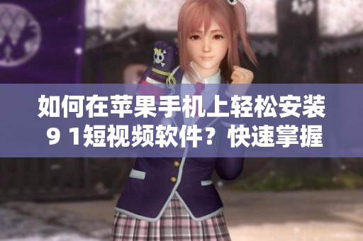 如何在苹果手机上轻松安装 9 1短视频软件？快速掌握安装方法！