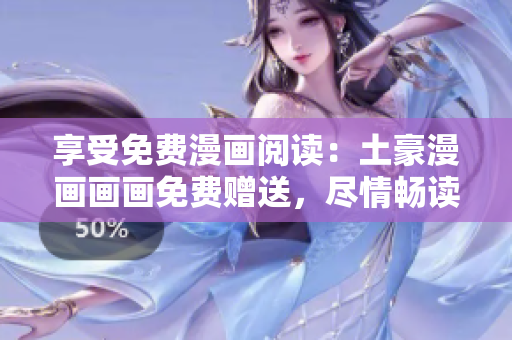 享受免费漫画阅读：土豪漫画画画免费赠送，尽情畅读！