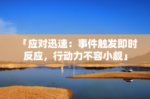 「应对迅速：事件触发即时反应，行动力不容小觑」