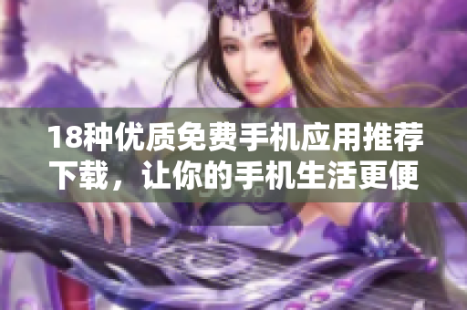 18种优质免费手机应用推荐下载，让你的手机生活更便利
