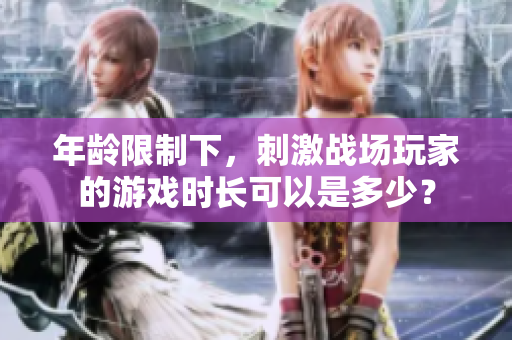 年龄限制下，刺激战场玩家的游戏时长可以是多少？
