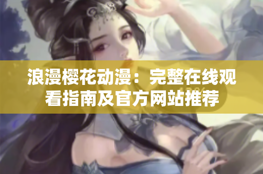 浪漫樱花动漫：完整在线观看指南及官方网站推荐