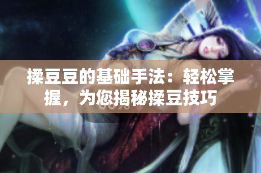 揉豆豆的基础手法：轻松掌握，为您揭秘揉豆技巧