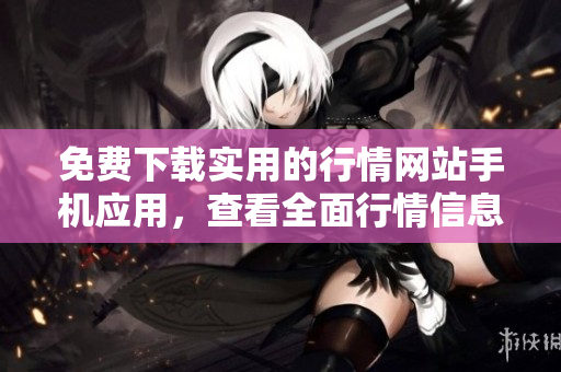 免费下载实用的行情网站手机应用，查看全面行情信息