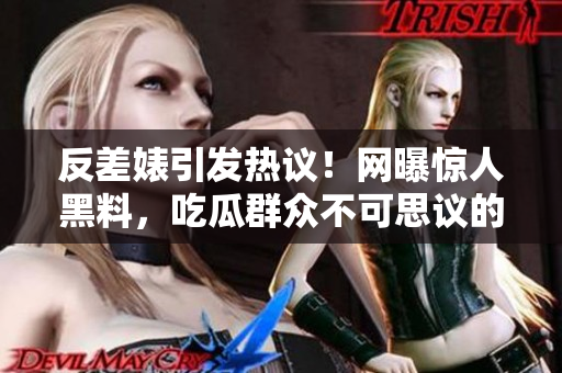 反差婊引发热议！网曝惊人黑料，吃瓜群众不可思议的发现震惊全网