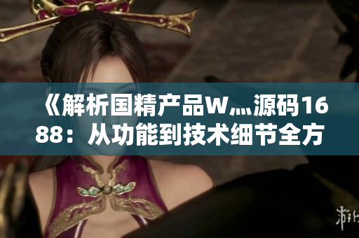 《解析国精产品W灬源码1688：从功能到技术细节全方位剖析》