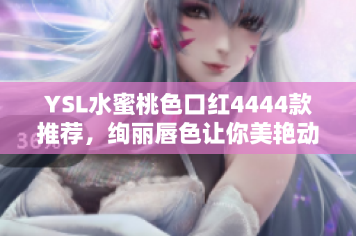YSL水蜜桃色口红4444款推荐，绚丽唇色让你美艳动人