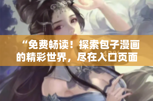 “免费畅读！探索包子漫画的精彩世界，尽在入口页面！”