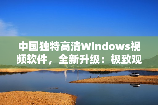 中国独特高清Windows视频软件，全新升级：极致观影体验！