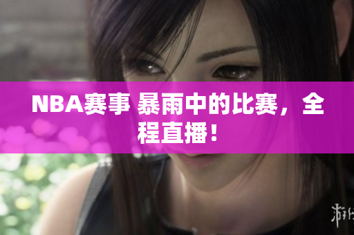 NBA赛事 暴雨中的比赛，全程直播！