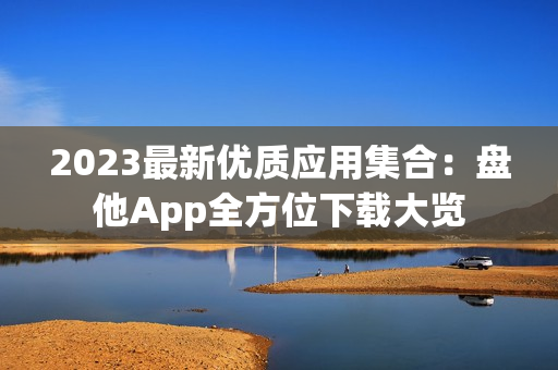 2023最新优质应用集合：盘他App全方位下载大览
