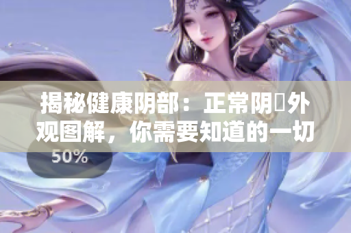 揭秘健康阴部：正常阴脣外观图解，你需要知道的一切