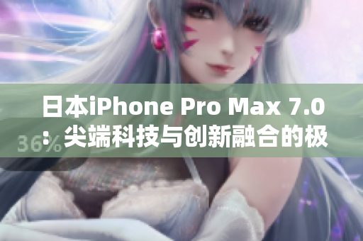 日本iPhone Pro Max 7.0：尖端科技与创新融合的极致表现