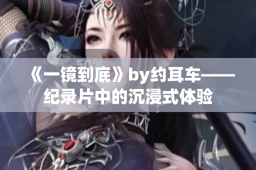 《一镜到底》by约耳车——纪录片中的沉浸式体验
