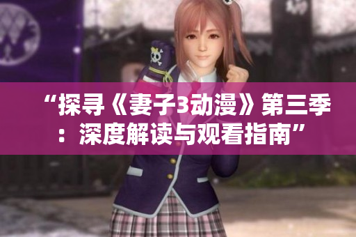 “探寻《妻子3动漫》第三季：深度解读与观看指南”