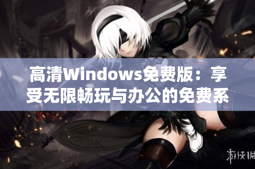 高清Windows免费版：享受无限畅玩与办公的免费系统