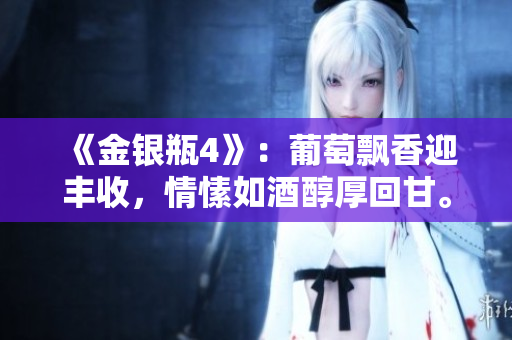 《金银瓶4》：葡萄飘香迎丰收，情愫如酒醇厚回甘。