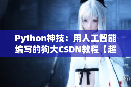 Python神技：用人工智能编写的狗大CSDN教程【超详细】