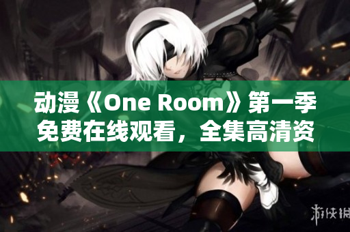 动漫《One Room》第一季免费在线观看，全集高清资源分享