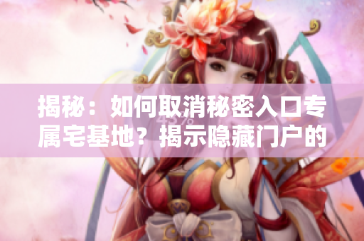 揭秘：如何取消秘密入口专属宅基地？揭示隐藏门户的解除步骤