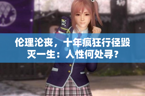伦理沦丧，十年疯狂行径毁灭一生：人性何处寻？