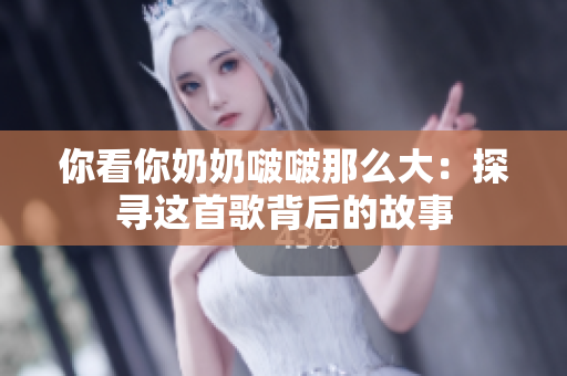 你看你奶奶啵啵那么大：探寻这首歌背后的故事