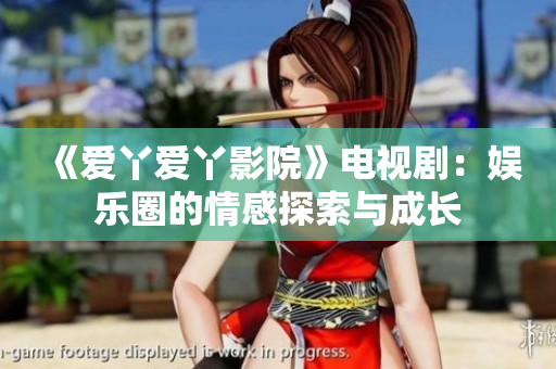 《爱丫爱丫影院》电视剧：娱乐圈的情感探索与成长