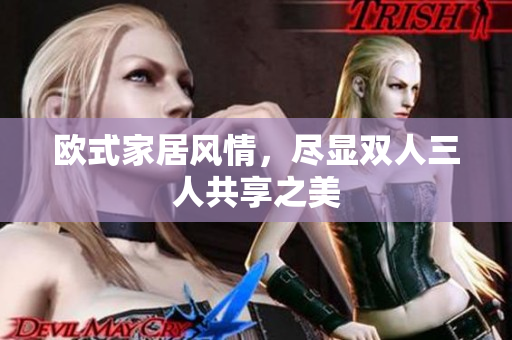 欧式家居风情，尽显双人三人共享之美