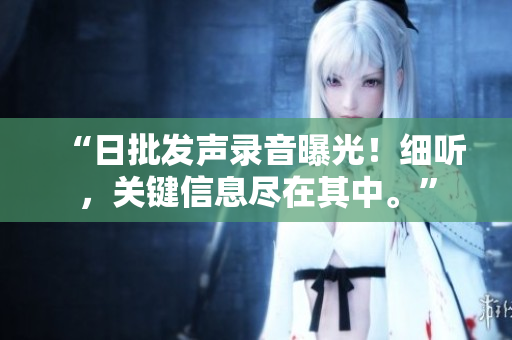 “日批发声录音曝光！细听，关键信息尽在其中。”