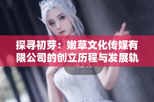探寻初芽：嫩草文化传媒有限公司的创立历程与发展轨迹