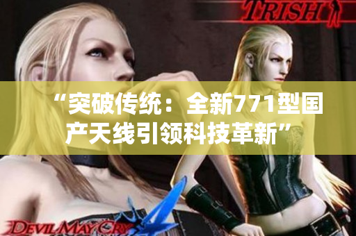 “突破传统：全新771型国产天线引领科技革新”