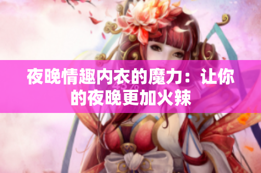 夜晚情趣内衣的魔力：让你的夜晚更加火辣
