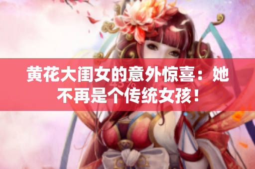 黄花大闺女的意外惊喜：她不再是个传统女孩！