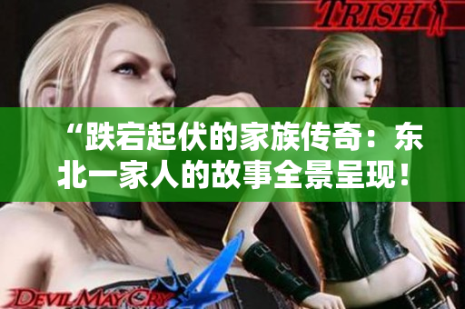 “跌宕起伏的家族传奇：东北一家人的故事全景呈现！”