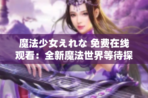 魔法少女えれな 免费在线观看：全新魔法世界等待探索
