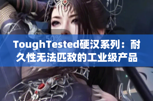 ToughTested硬汉系列：耐久性无法匹敌的工业级产品