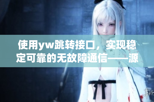 使用yw跳转接口，实现稳定可靠的无故障通信——源自永不失联的创新技术