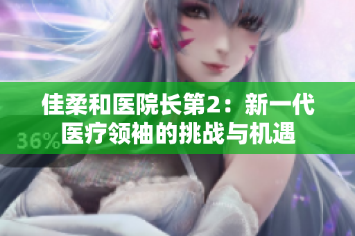 佳柔和医院长第2：新一代医疗领袖的挑战与机遇