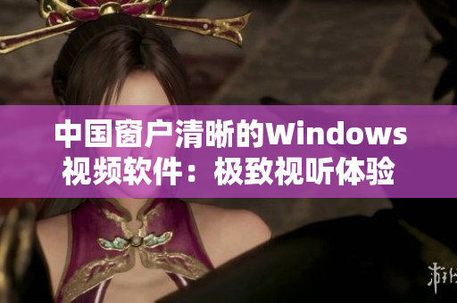 中国窗户清晰的Windows视频软件：极致视听体验
