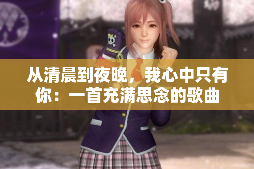 从清晨到夜晚，我心中只有你：一首充满思念的歌曲
