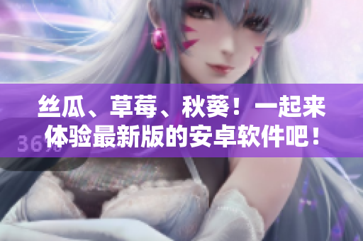 丝瓜、草莓、秋葵！一起来体验最新版的安卓软件吧！