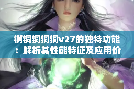 锕铜铜铜铜v27的独特功能：解析其性能特征及应用价值