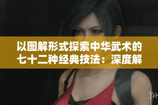 以图解形式探索中华武术的七十二种经典技法：深度解析和实用示范
